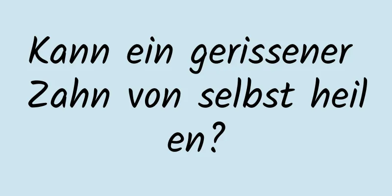 Kann ein gerissener Zahn von selbst heilen?