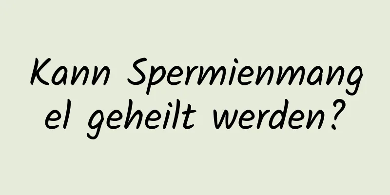 Kann Spermienmangel geheilt werden?