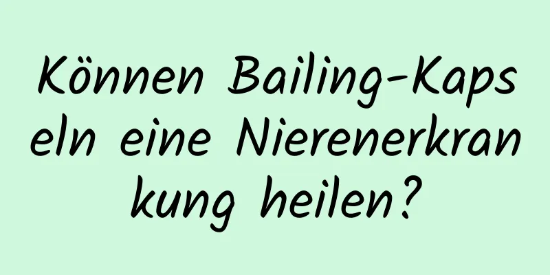 Können Bailing-Kapseln eine Nierenerkrankung heilen?