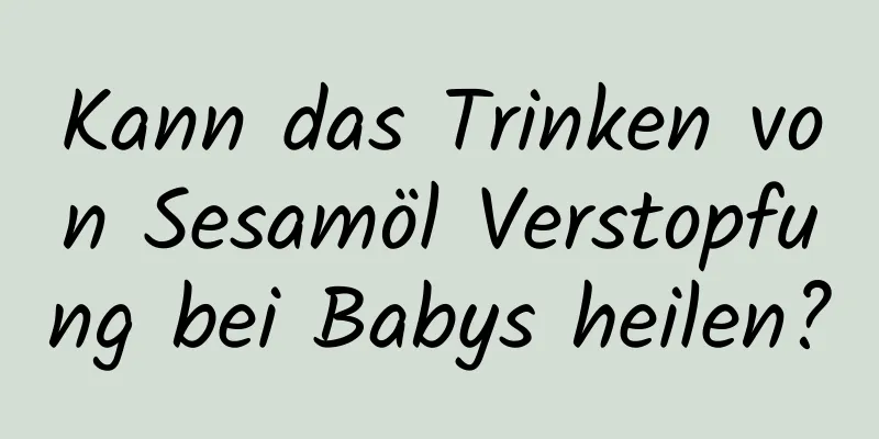 Kann das Trinken von Sesamöl Verstopfung bei Babys heilen?