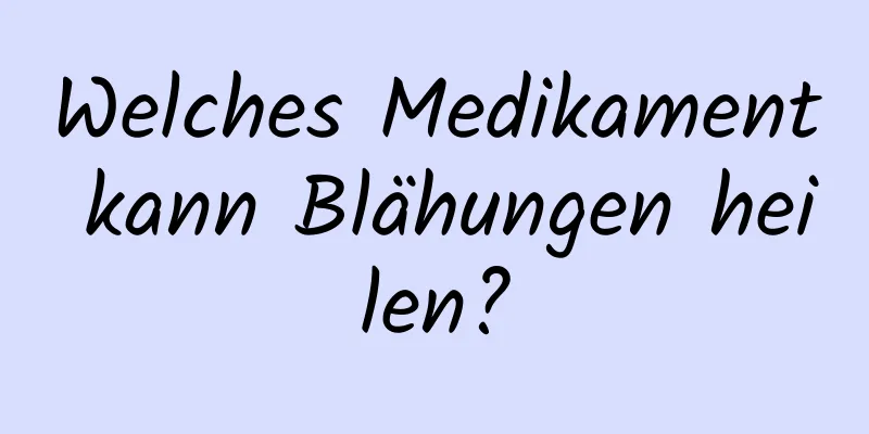 Welches Medikament kann Blähungen heilen?