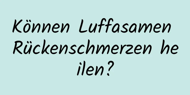 Können Luffasamen Rückenschmerzen heilen?