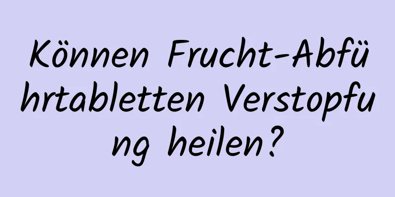 Können Frucht-Abführtabletten Verstopfung heilen?