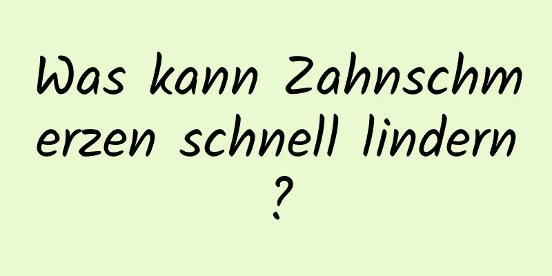 Was kann Zahnschmerzen schnell lindern?