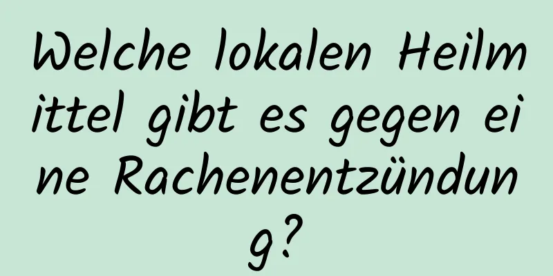 Welche lokalen Heilmittel gibt es gegen eine Rachenentzündung?