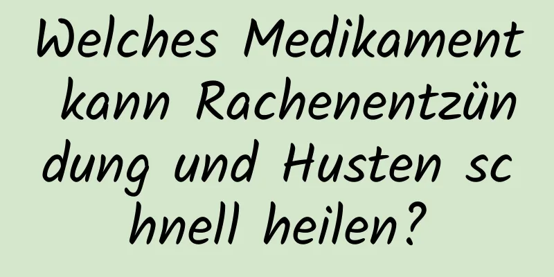 Welches Medikament kann Rachenentzündung und Husten schnell heilen?