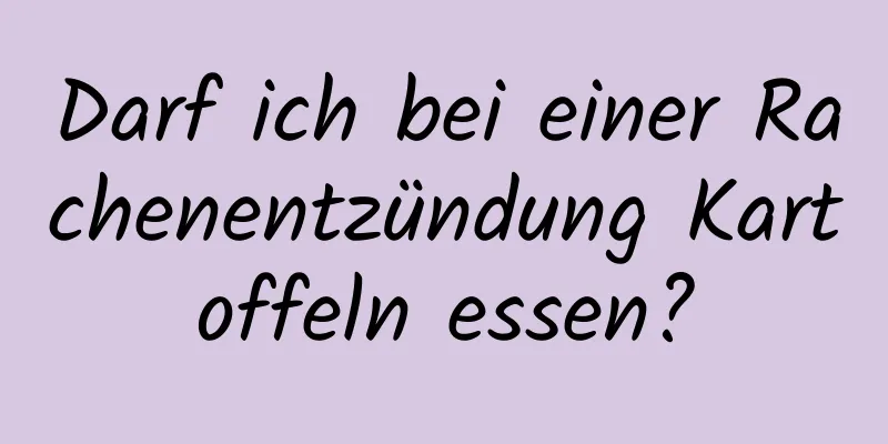 Darf ich bei einer Rachenentzündung Kartoffeln essen?