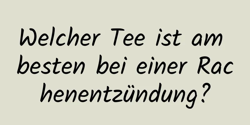 Welcher Tee ist am besten bei einer Rachenentzündung?