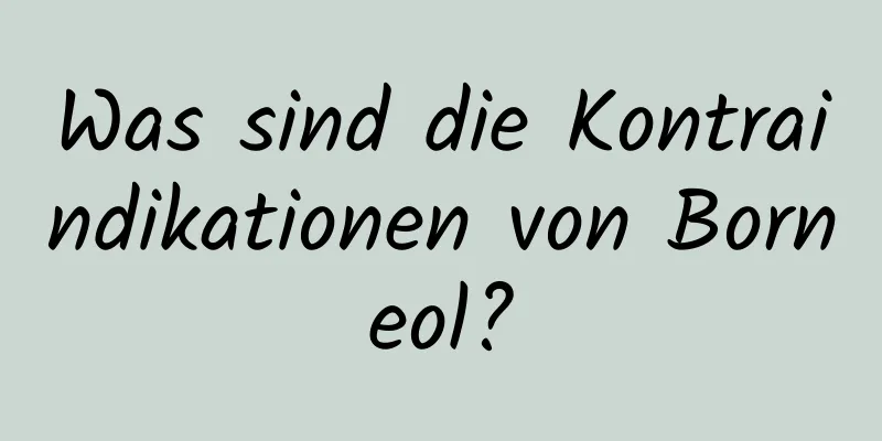 Was sind die Kontraindikationen von Borneol?