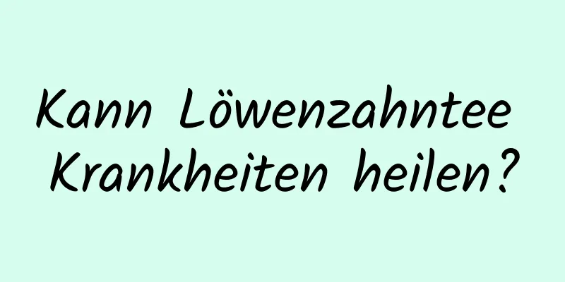 Kann Löwenzahntee Krankheiten heilen?