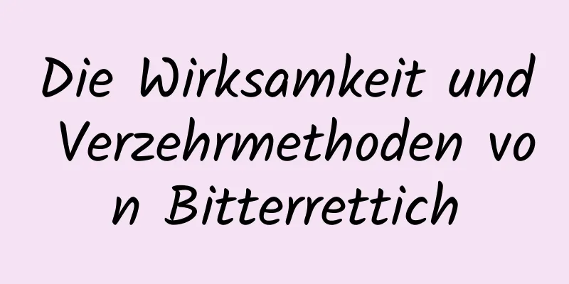 Die Wirksamkeit und Verzehrmethoden von Bitterrettich