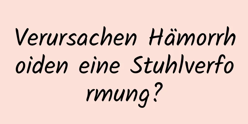 Verursachen Hämorrhoiden eine Stuhlverformung?