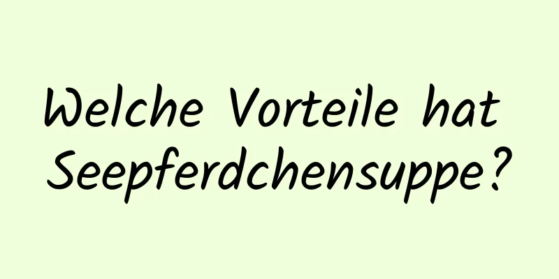 Welche Vorteile hat Seepferdchensuppe?