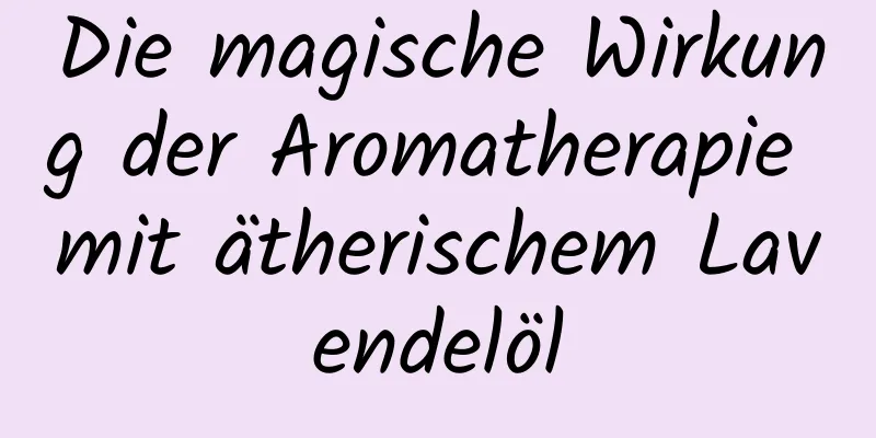 Die magische Wirkung der Aromatherapie mit ätherischem Lavendelöl