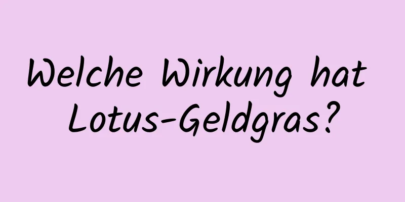 Welche Wirkung hat Lotus-Geldgras?