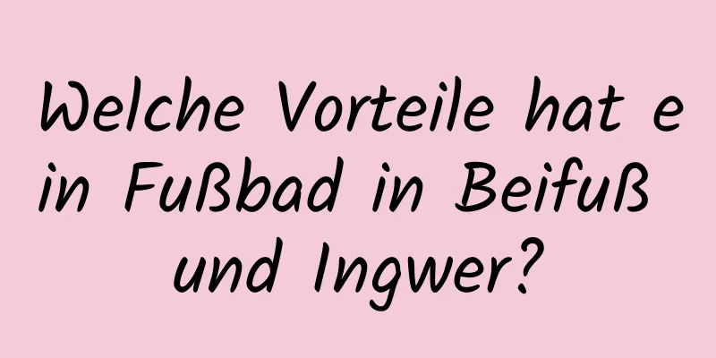 Welche Vorteile hat ein Fußbad in Beifuß und Ingwer?