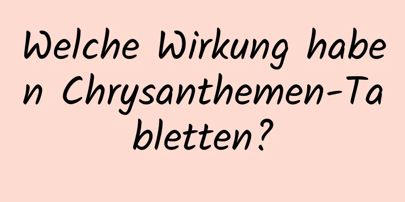 Welche Wirkung haben Chrysanthemen-Tabletten?