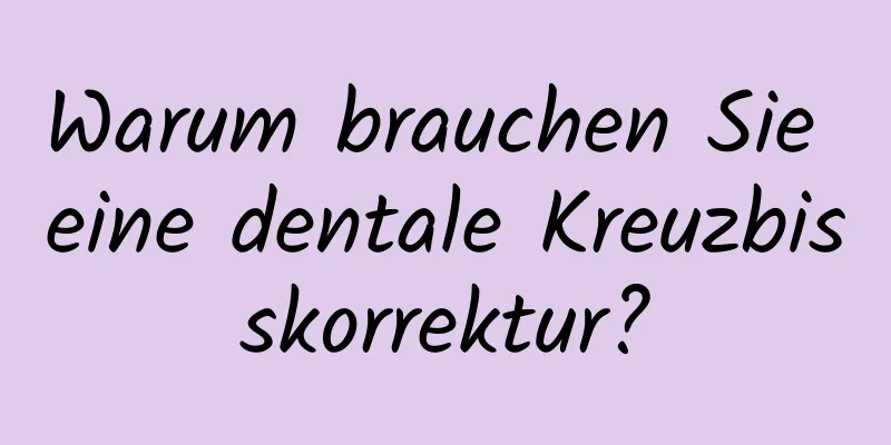 Warum brauchen Sie eine dentale Kreuzbisskorrektur?