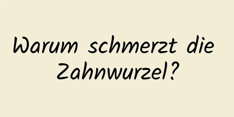 Warum schmerzt die Zahnwurzel?