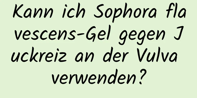 Kann ich Sophora flavescens-Gel gegen Juckreiz an der Vulva verwenden?