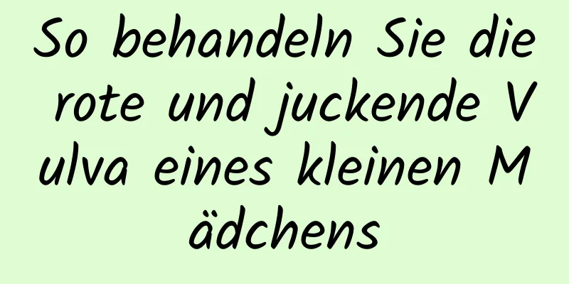 So behandeln Sie die rote und juckende Vulva eines kleinen Mädchens