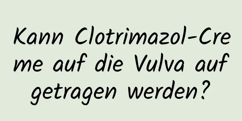 Kann Clotrimazol-Creme auf die Vulva aufgetragen werden?