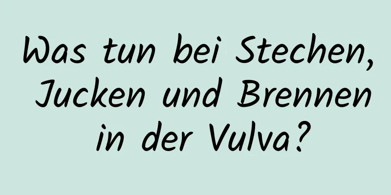 Was tun bei Stechen, Jucken und Brennen in der Vulva?