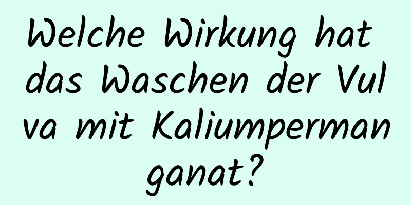 Welche Wirkung hat das Waschen der Vulva mit Kaliumpermanganat?