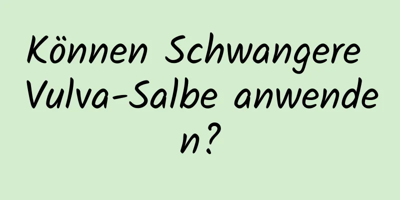 Können Schwangere Vulva-Salbe anwenden?