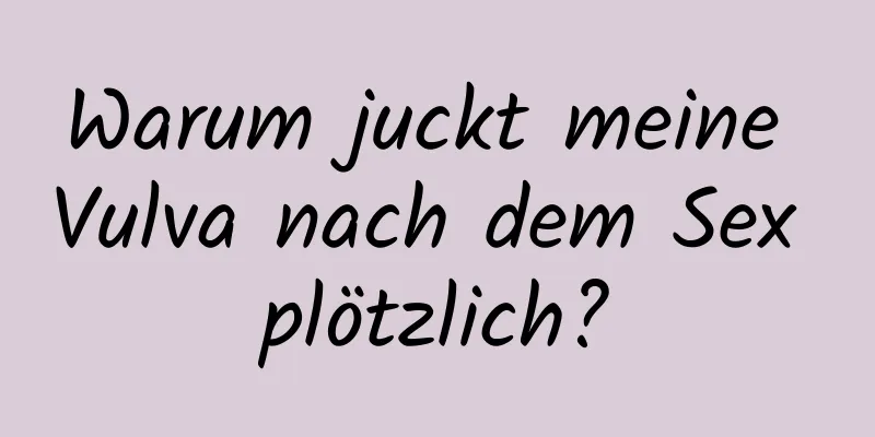 Warum juckt meine Vulva nach dem Sex plötzlich?