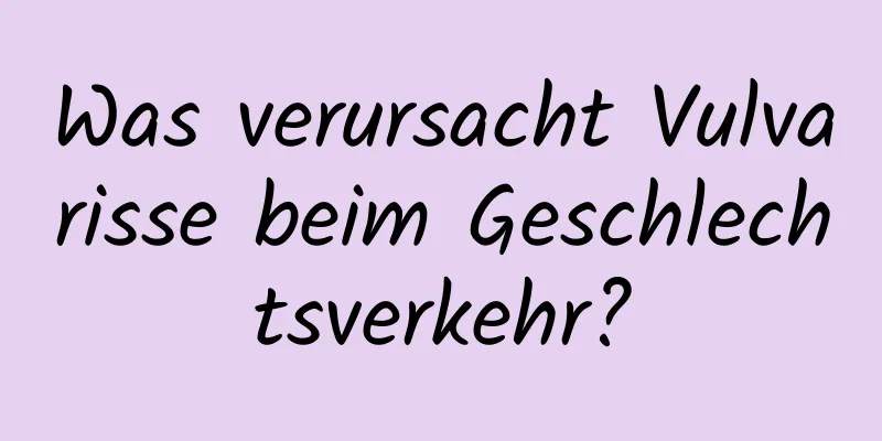 Was verursacht Vulvarisse beim Geschlechtsverkehr?