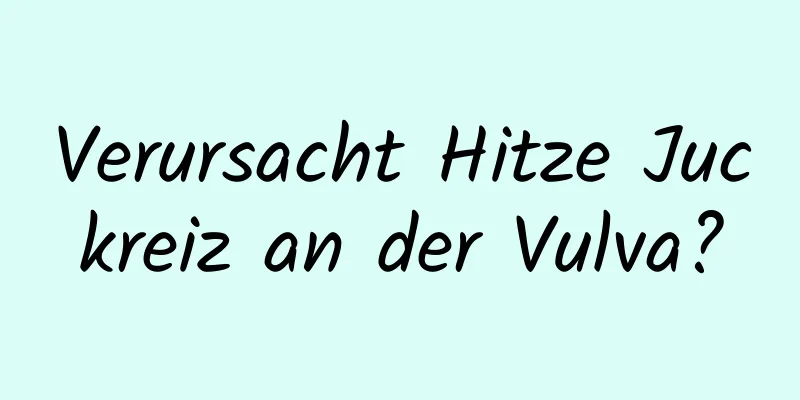 Verursacht Hitze Juckreiz an der Vulva?