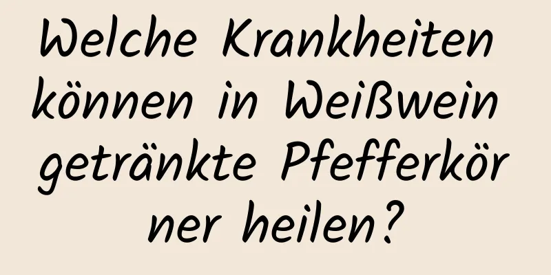 Welche Krankheiten können in Weißwein getränkte Pfefferkörner heilen?