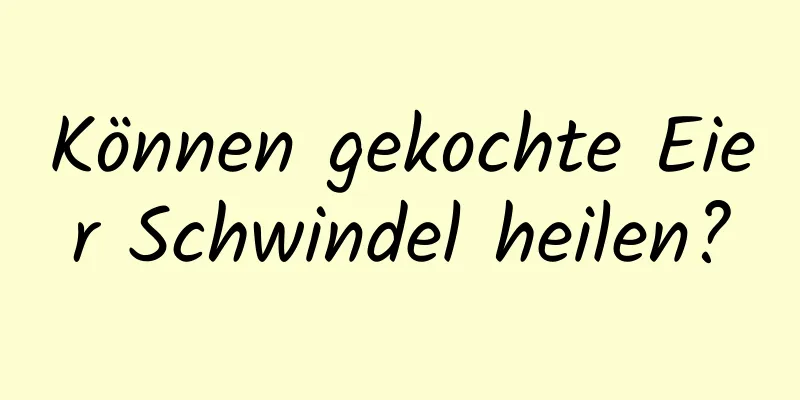 Können gekochte Eier Schwindel heilen?