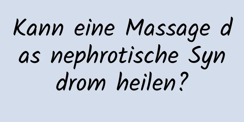 Kann eine Massage das nephrotische Syndrom heilen?