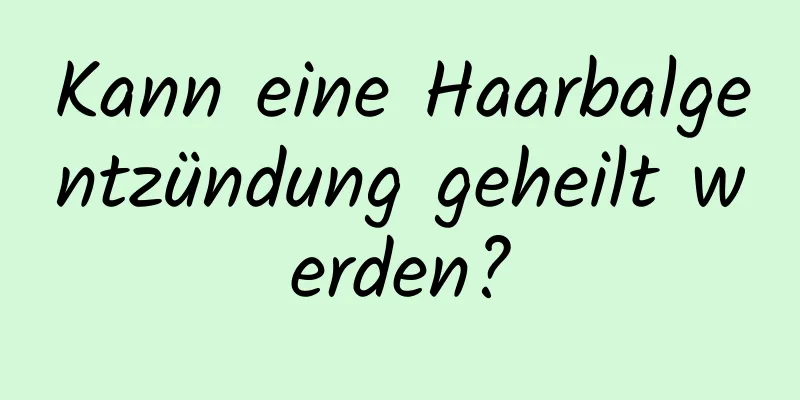 Kann eine Haarbalgentzündung geheilt werden?