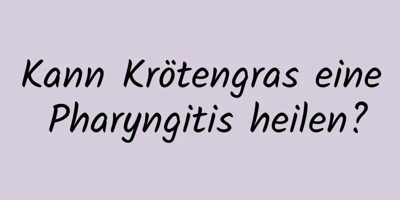 Kann Krötengras eine Pharyngitis heilen?