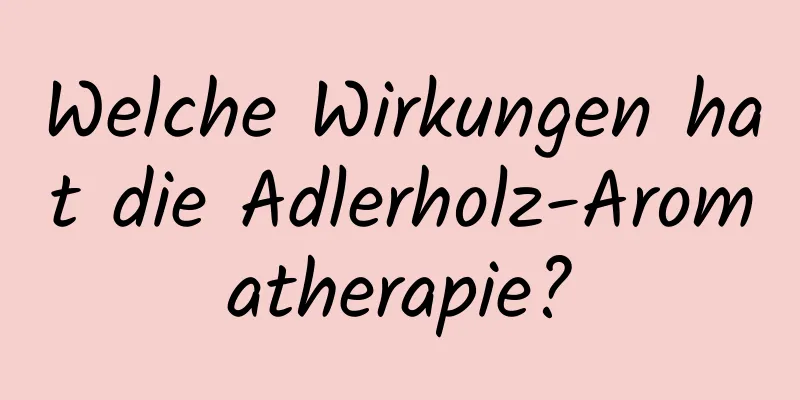 Welche Wirkungen hat die Adlerholz-Aromatherapie?