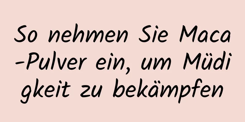 So nehmen Sie Maca-Pulver ein, um Müdigkeit zu bekämpfen