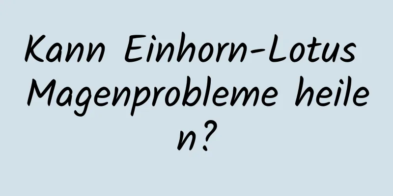 Kann Einhorn-Lotus Magenprobleme heilen?