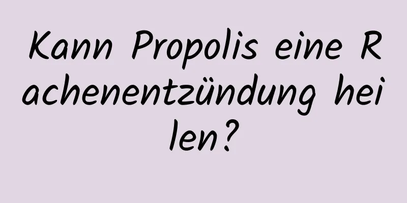 Kann Propolis eine Rachenentzündung heilen?