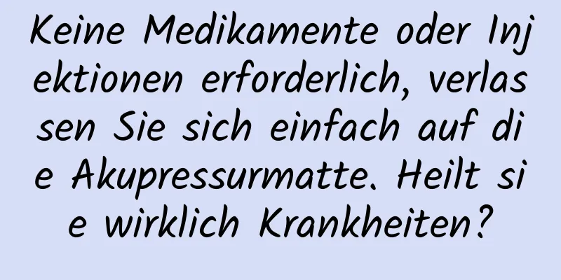 Keine Medikamente oder Injektionen erforderlich, verlassen Sie sich einfach auf die Akupressurmatte. Heilt sie wirklich Krankheiten?