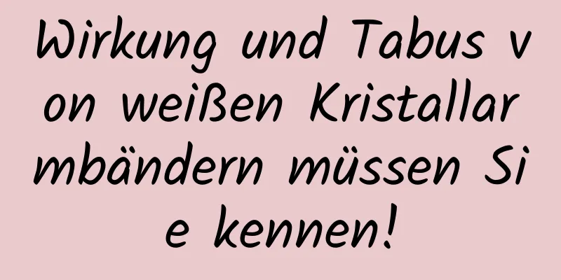 Wirkung und Tabus von weißen Kristallarmbändern müssen Sie kennen!