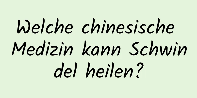 Welche chinesische Medizin kann Schwindel heilen?