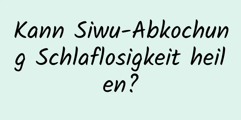 Kann Siwu-Abkochung Schlaflosigkeit heilen?