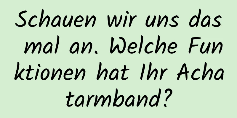 Schauen wir uns das mal an. Welche Funktionen hat Ihr Achatarmband?