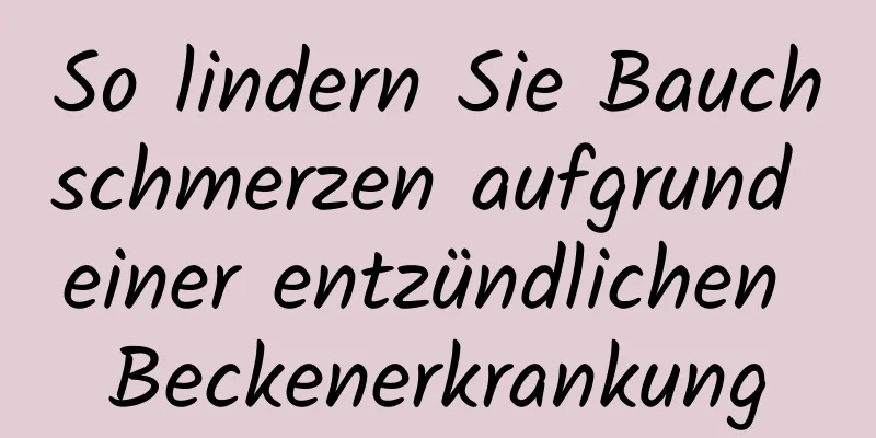 So lindern Sie Bauchschmerzen aufgrund einer entzündlichen Beckenerkrankung