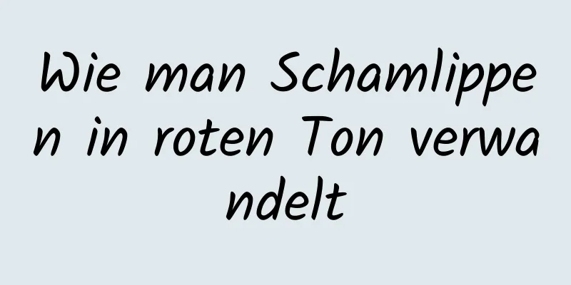 Wie man Schamlippen in roten Ton verwandelt