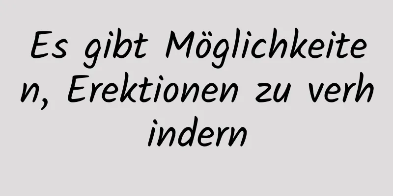 Es gibt Möglichkeiten, Erektionen zu verhindern