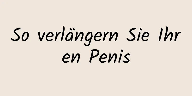 So verlängern Sie Ihren Penis